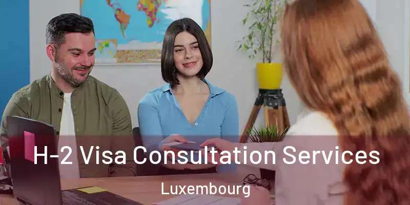  H-2 Visa Consultation Services Luxembourg